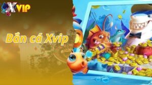 Bắn Cá Xvip - Cổng Game Uy Tín An Toàn Đẳng Cấp Cao