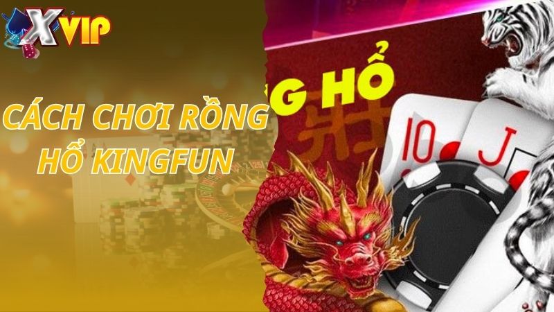 Cách Chơi Game Rồng Hổ KINGFUN Dễ Hiểu Cho Tân Thủ