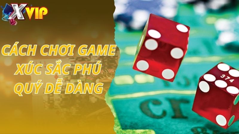 Cách chơi game Xúc Sắc Phú Quý dễ dàng tại Xvip