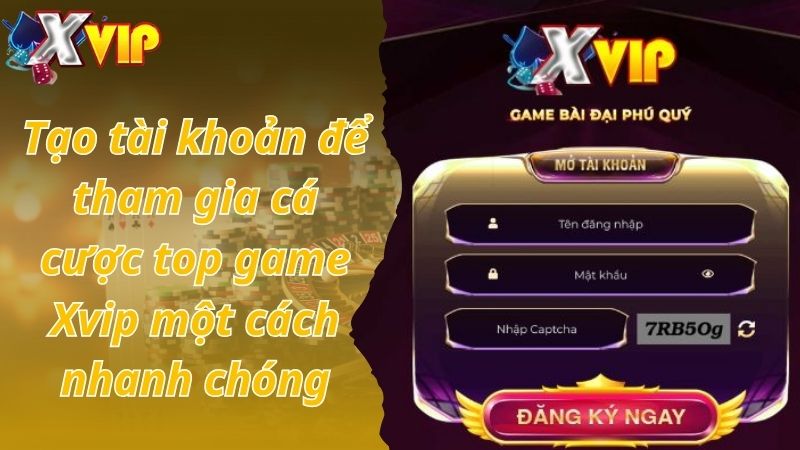 Tạo tài khoản để tham gia cá cược top game Xvip một cách nhanh chóng