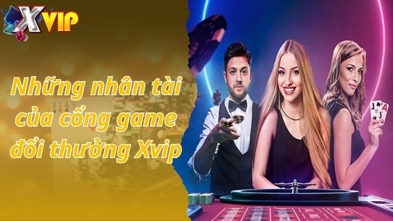 Những nhân tài của cổng game đổi thưởng Xvip